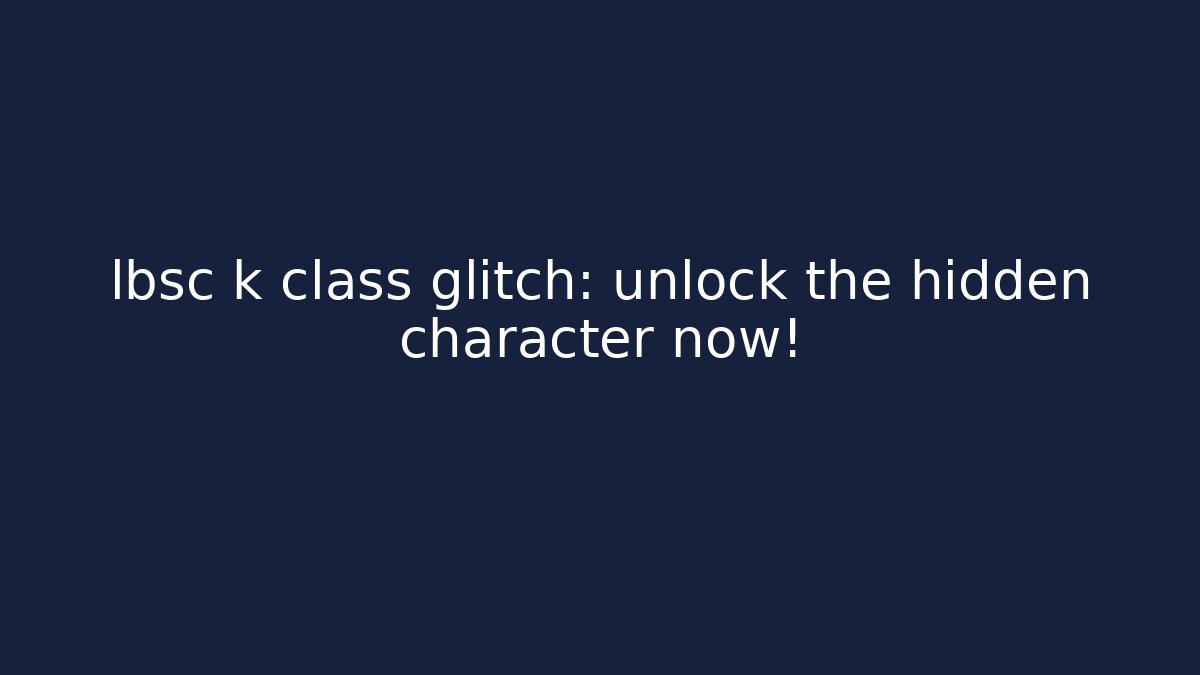 lbsc k class glitch: unlock the hidden character now!