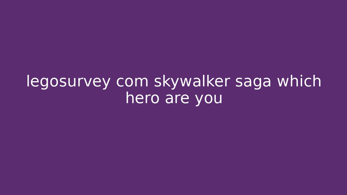 legosurvey com skywalker saga which hero are you - The Family Holidays