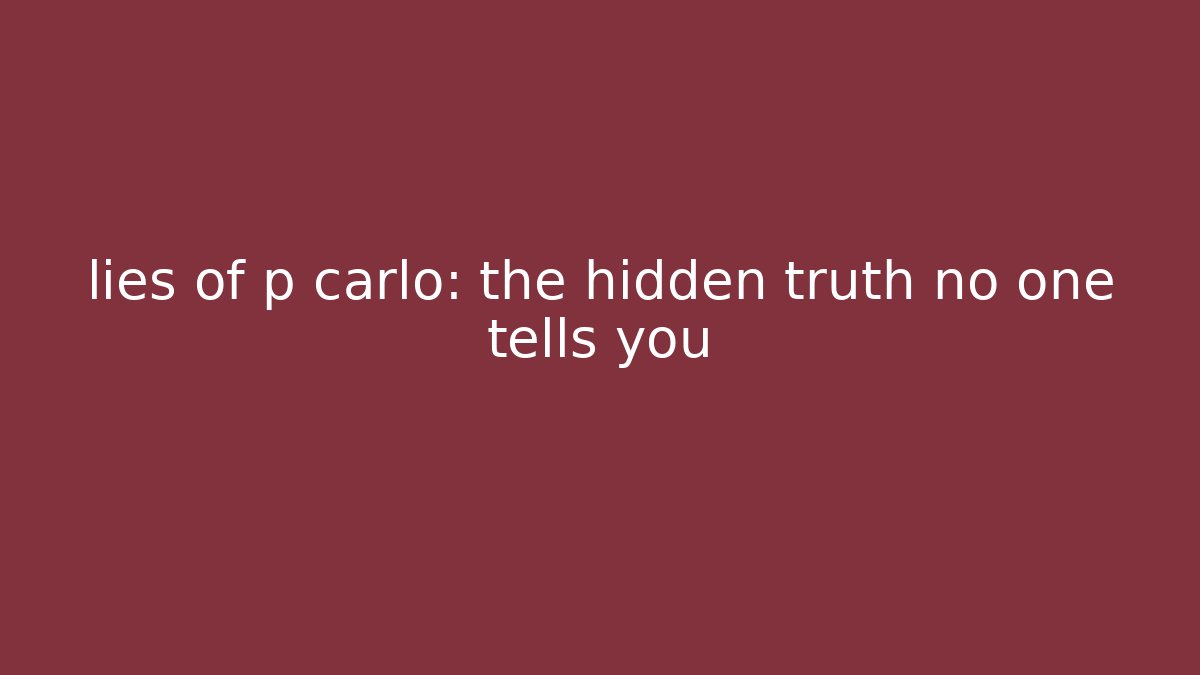 lies of p carlo: the hidden truth no one tells you