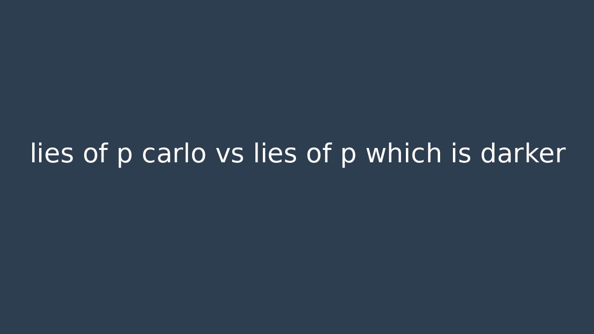 lies of p carlo vs lies of p which is darker