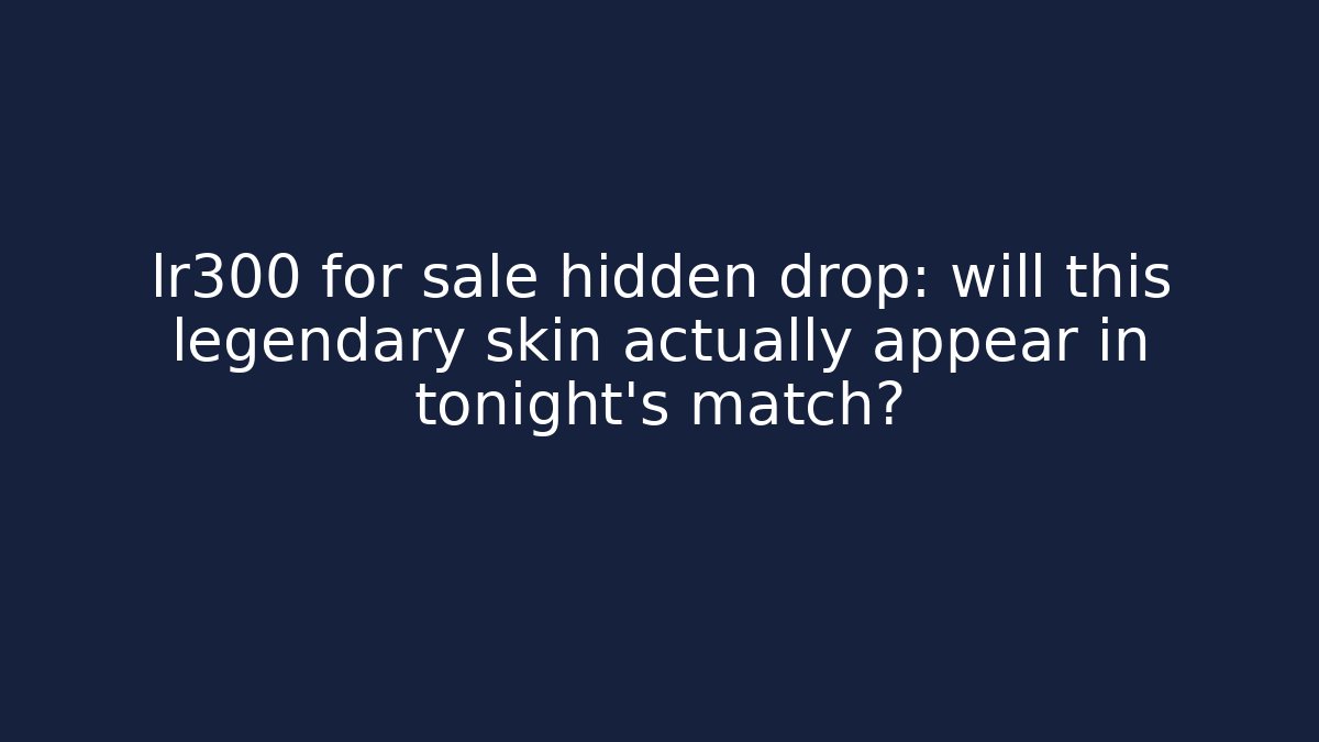 lr300 for sale hidden drop: will this legendary skin actually appear in tonight's match?