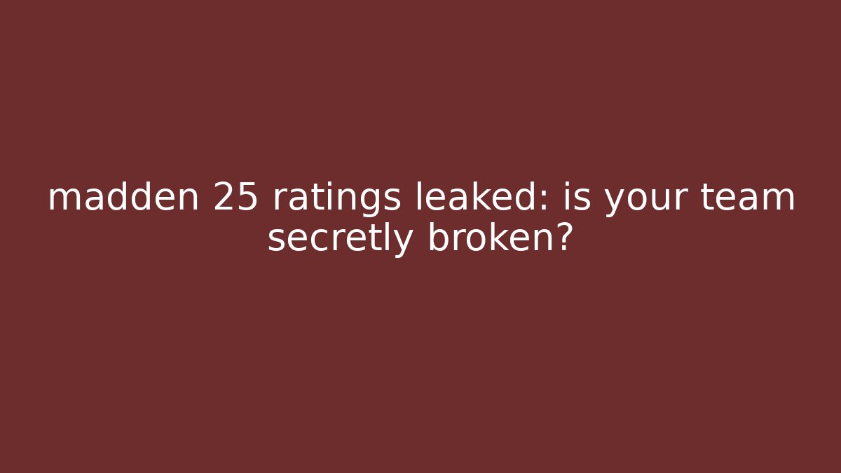 madden 25 ratings leaked: is your team secretly broken?