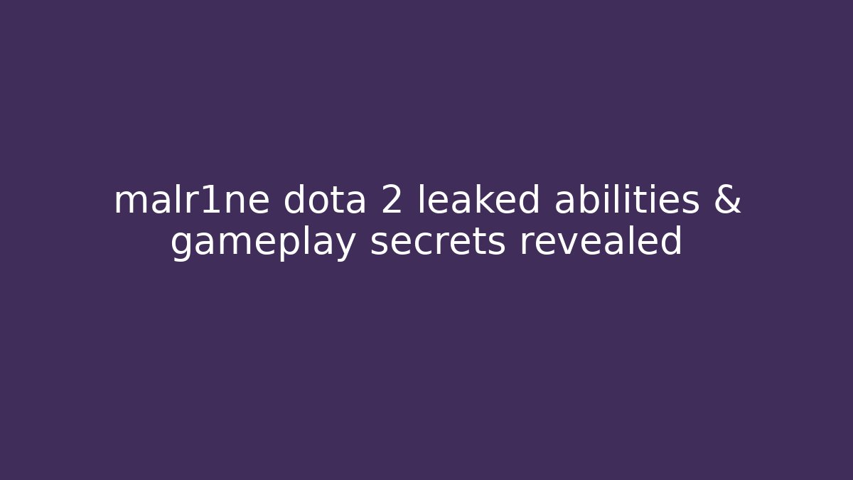 malr1ne dota 2 leaked abilities & gameplay secrets revealed