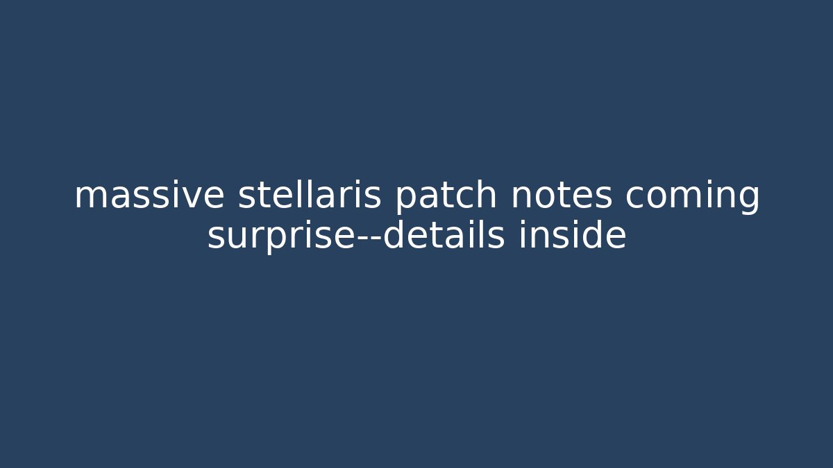 massive stellaris patch notes coming surprise—details inside