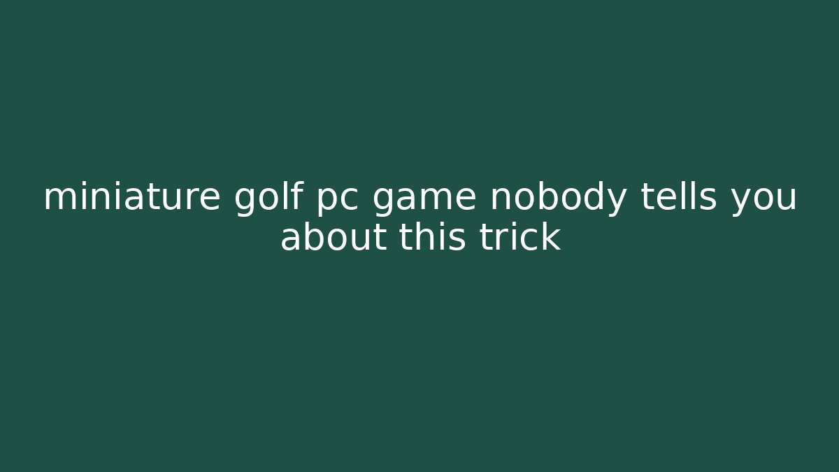 miniature golf pc game nobody tells you about this trick