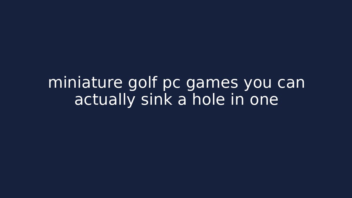 miniature golf pc games you can actually sink a hole in one