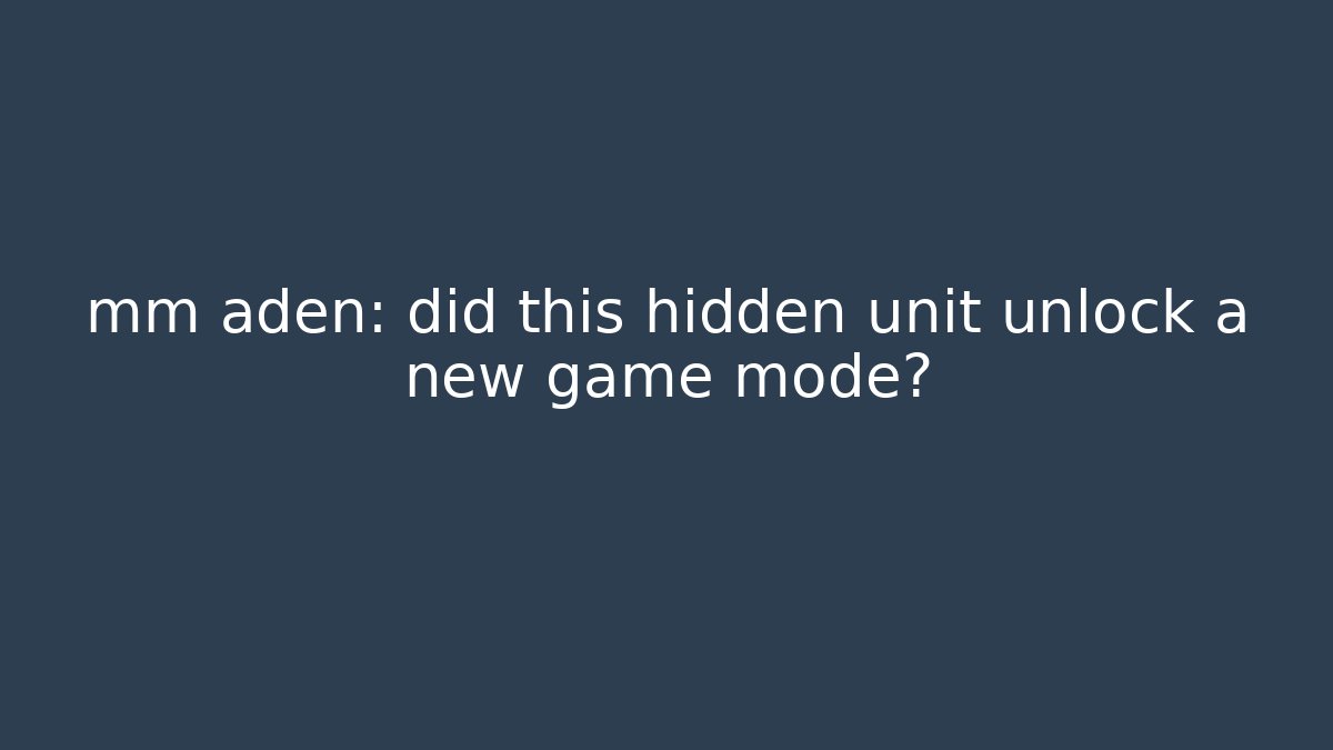 mm aden: did this hidden unit unlock a new game mode? - The Family Holidays