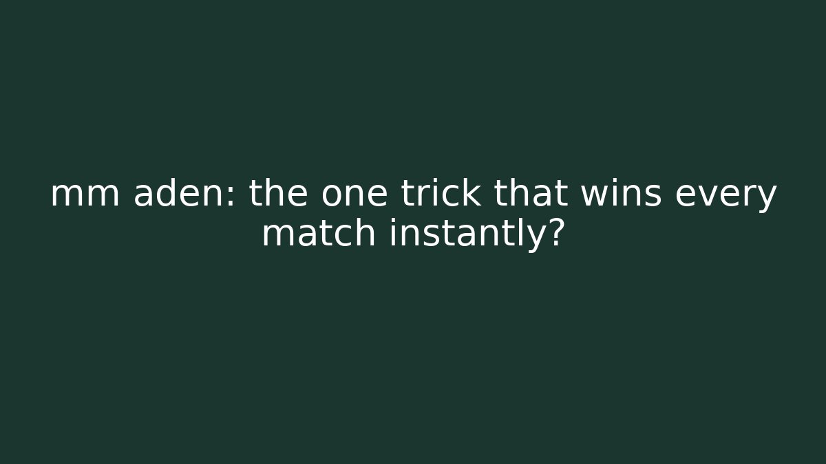 mm aden: the one trick that wins every match instantly?