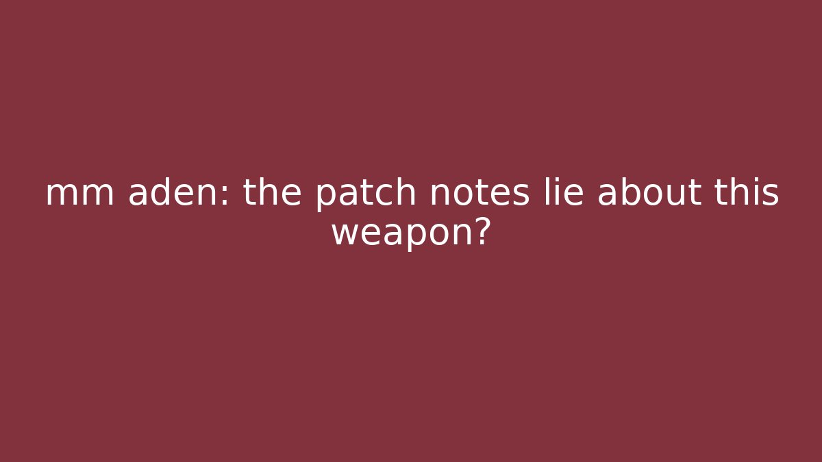 mm aden: the patch notes lie about this weapon?