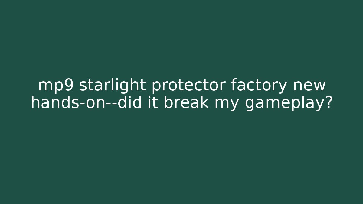 mp9 starlight protector factory new hands-on—did it break my gameplay?