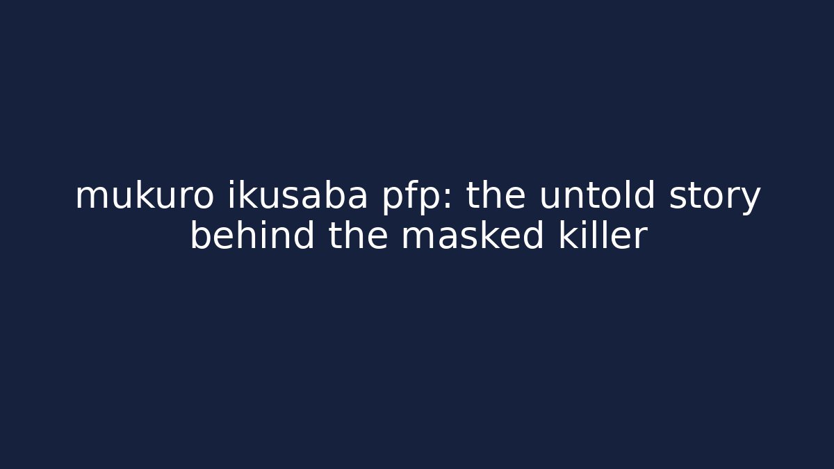 mukuro ikusaba pfp: the untold story behind the masked killer