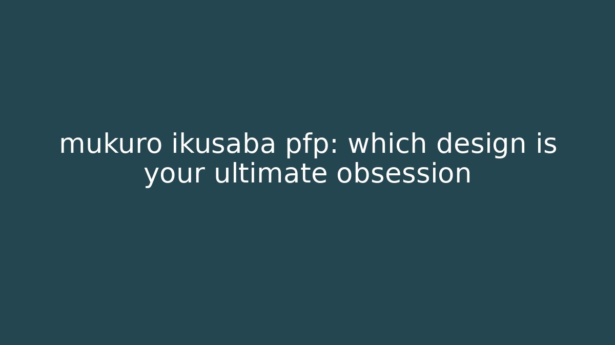 mukuro ikusaba pfp: which design is your ultimate obsession