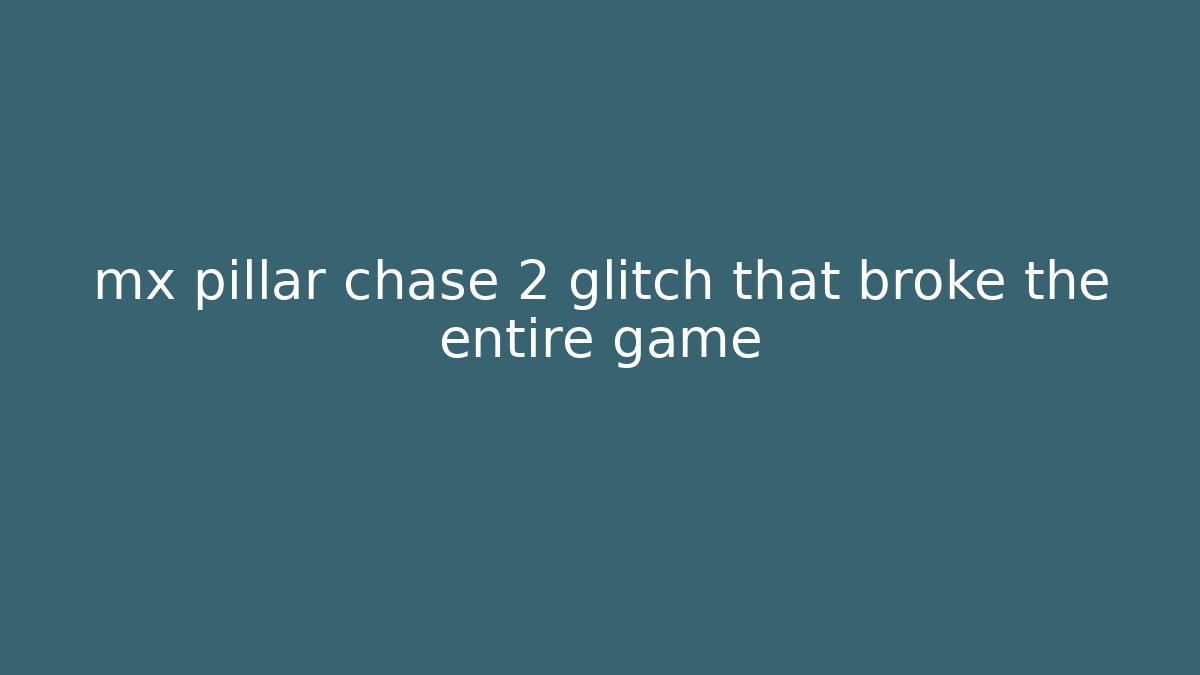 mx pillar chase 2 glitch that broke the entire game