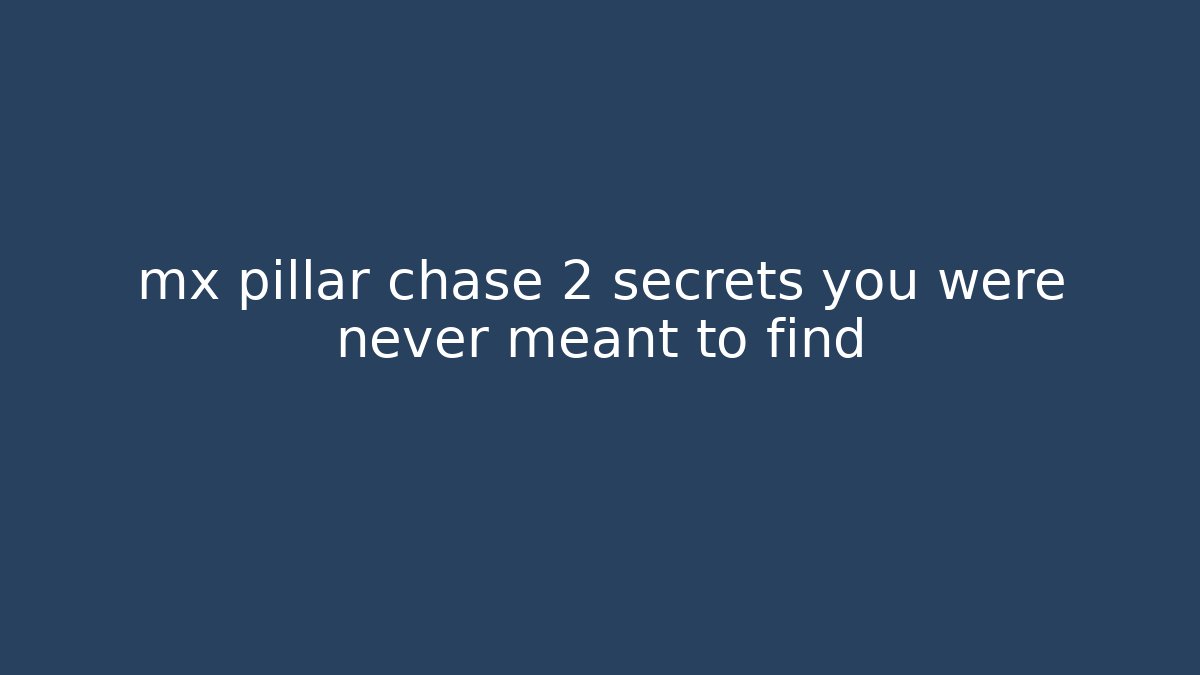 mx pillar chase 2 secrets you were never meant to find - The Family Holidays