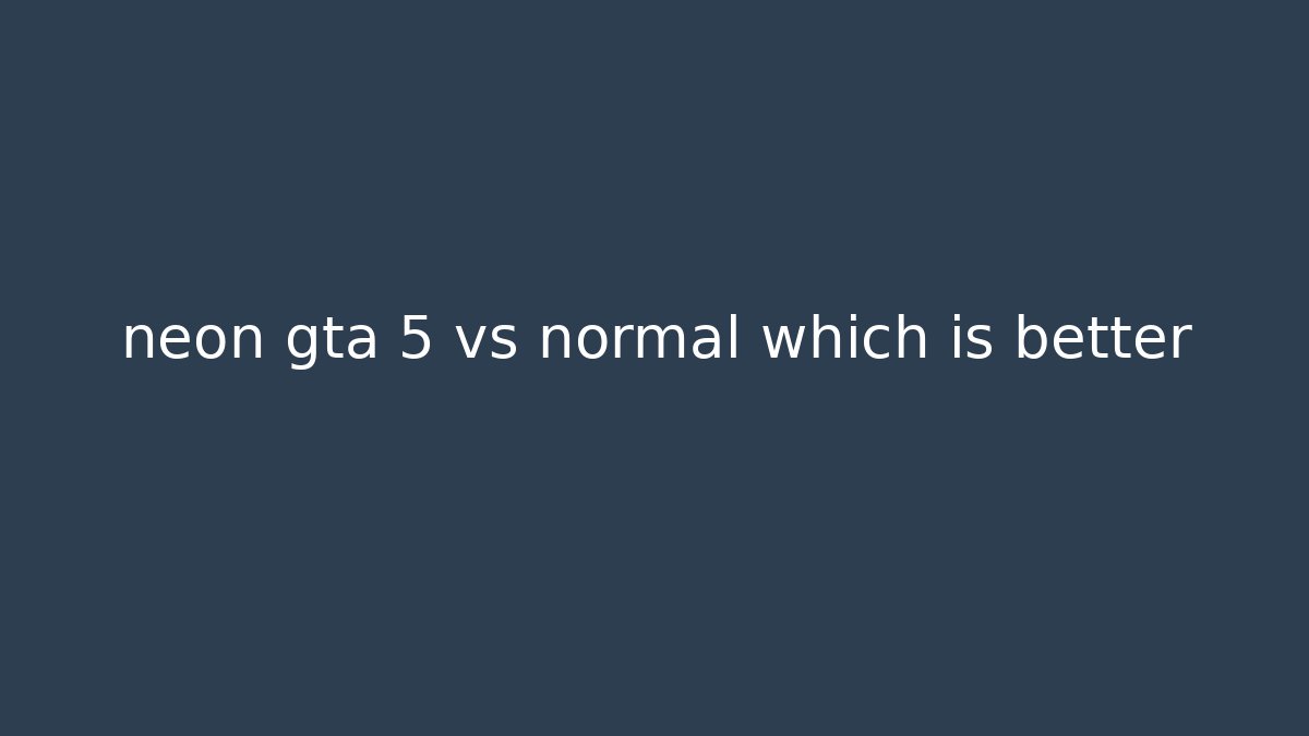 neon gta 5 vs normal which is better - The Family Holidays