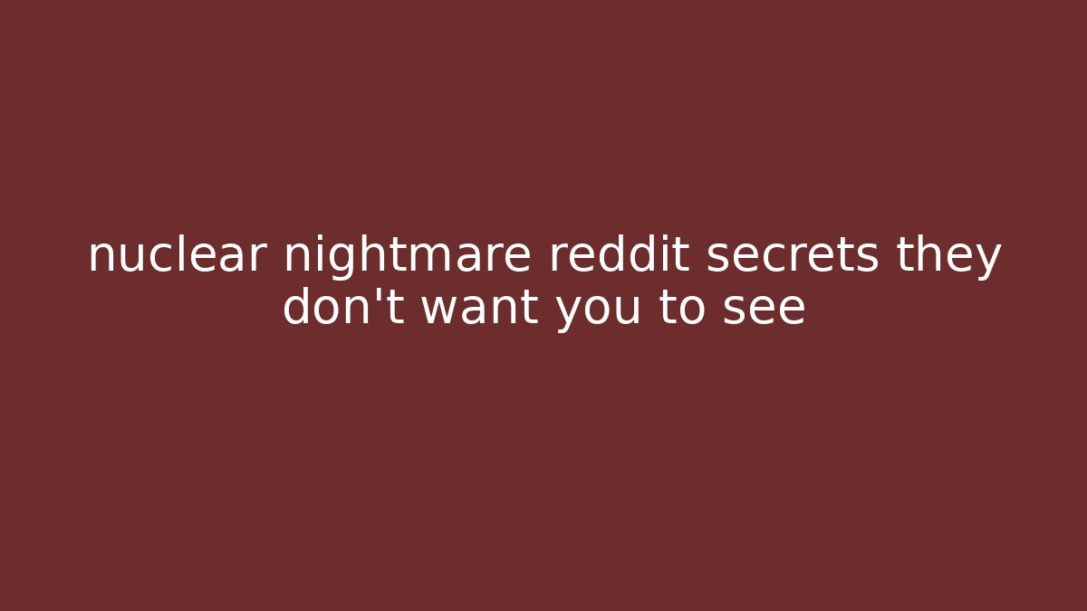 nuclear nightmare reddit secrets they don't want you to see