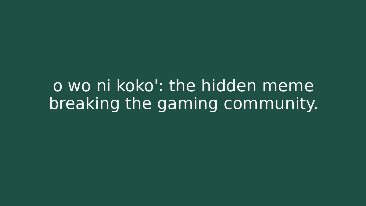 o wo ni koko': the hidden meme breaking the gaming community.