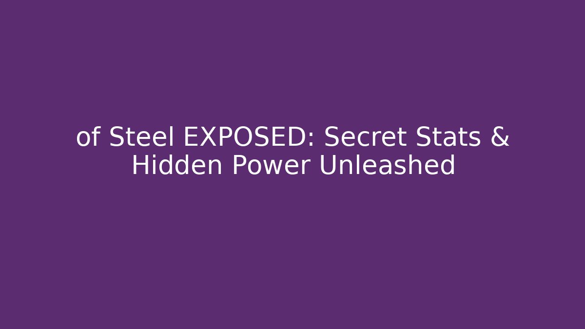of Steel EXPOSED: Secret Stats & Hidden Power Unleashed
