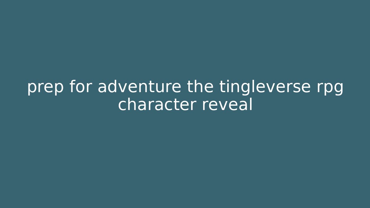 prep for adventure the tingleverse rpg character reveal