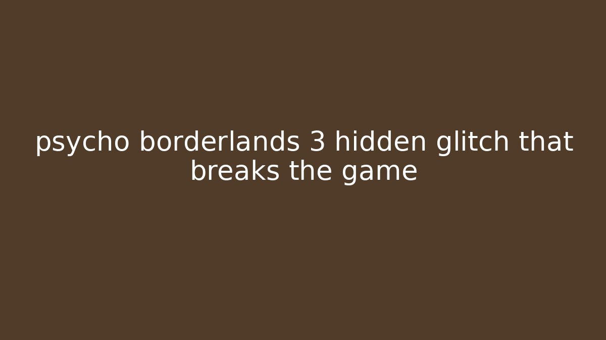 psycho borderlands 3 hidden glitch that breaks the game - The Family Holidays