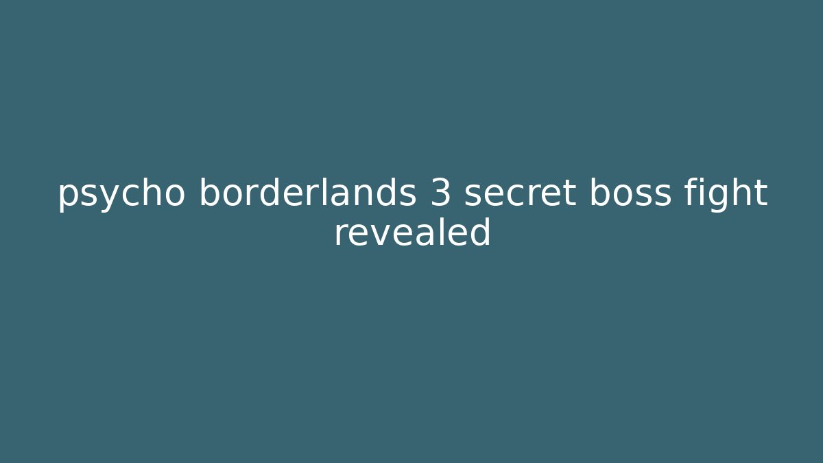 psycho borderlands 3 secret boss fight revealed