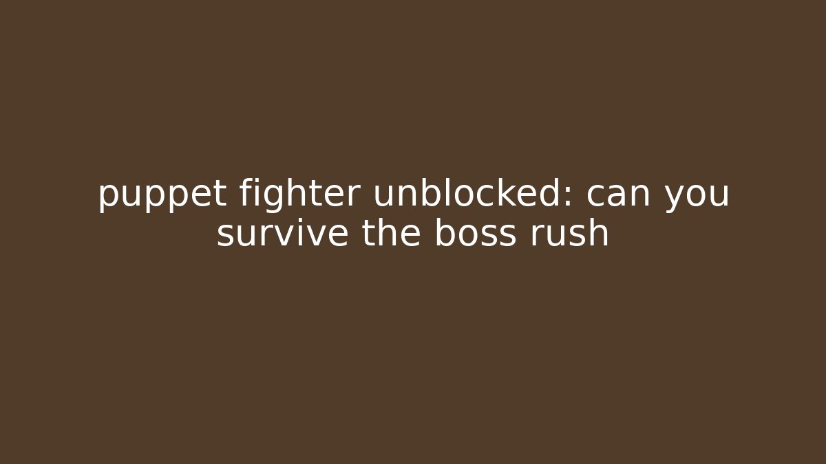 puppet fighter unblocked: can you survive the boss rush