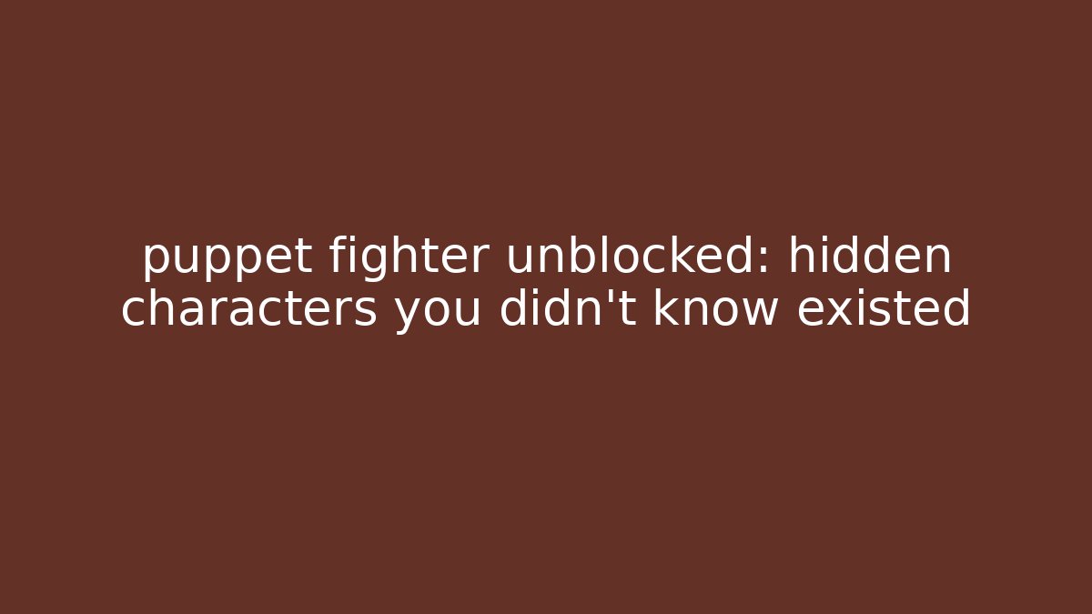 puppet fighter unblocked: hidden characters you didn't know existed