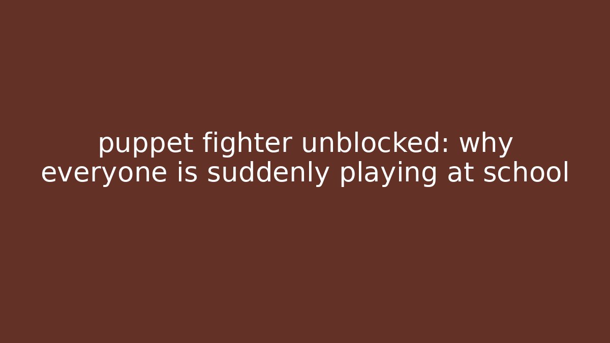 puppet fighter unblocked: why everyone is suddenly playing at school