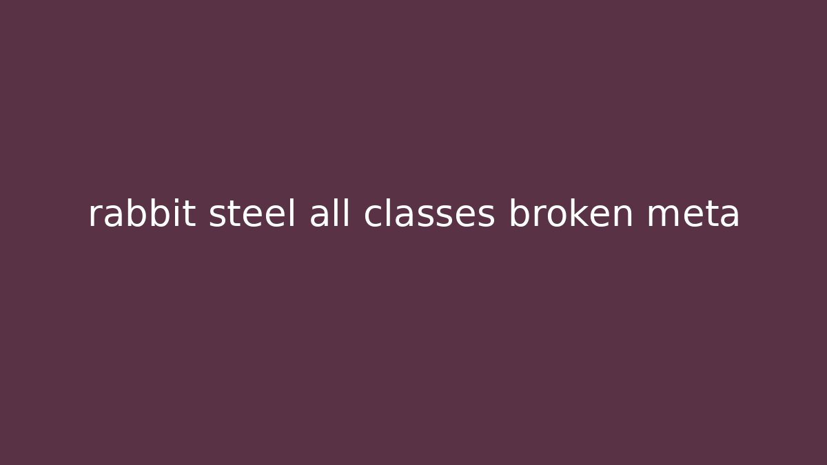 rabbit steel all classes broken meta