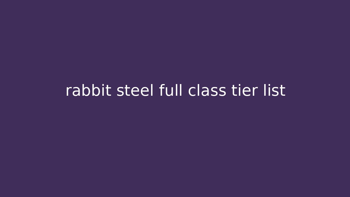 rabbit steel full class tier list