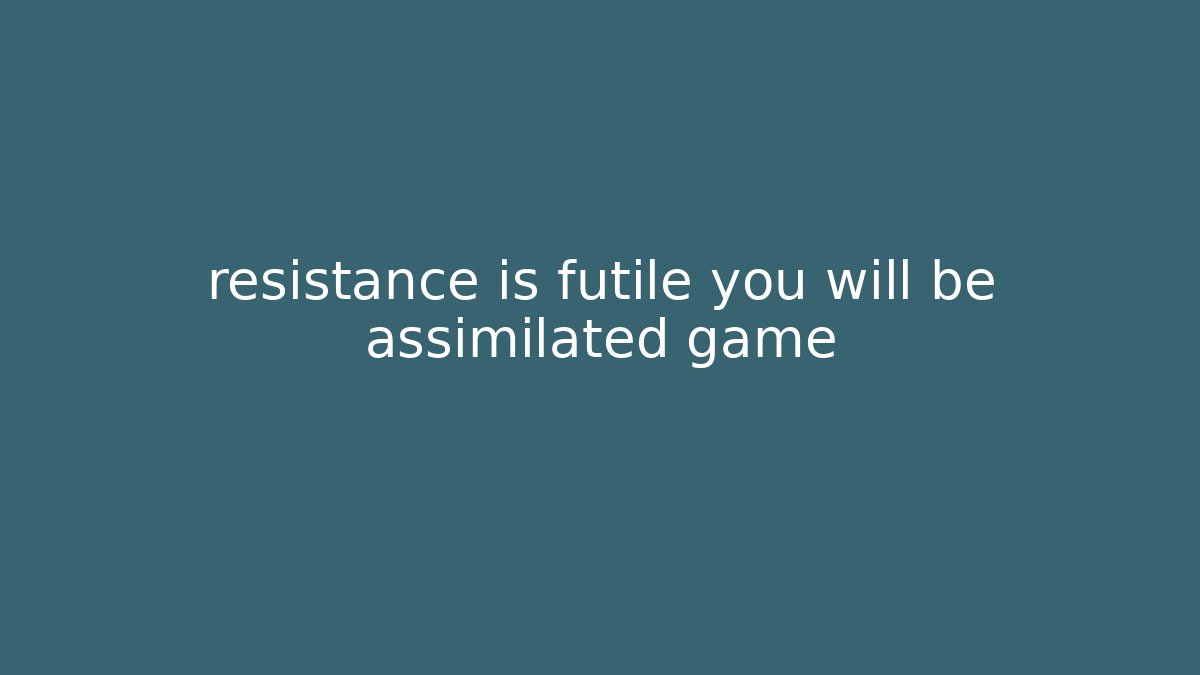 resistance is futile you will be assimilated game