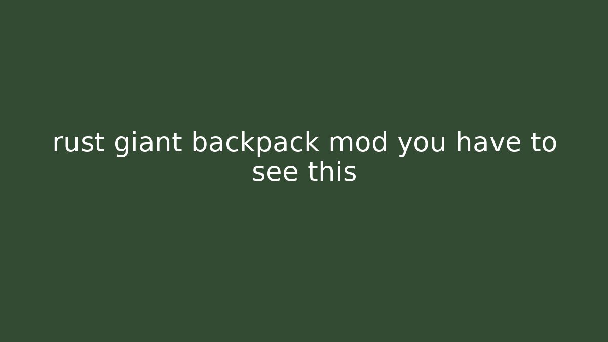 rust giant backpack mod you have to see this