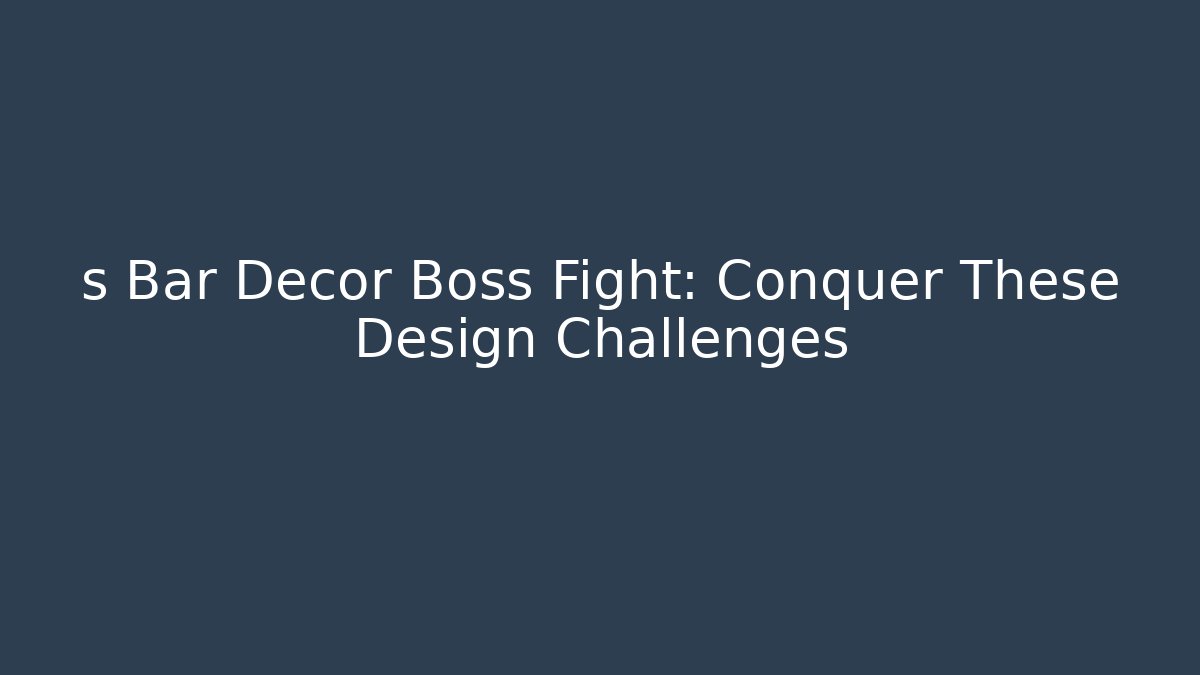 s Bar Decor Boss Fight: Conquer These Design Challenges