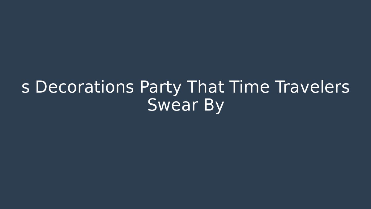 s Decorations Party That Time Travelers Swear By