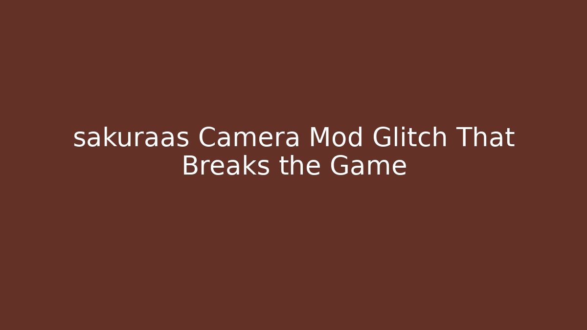 sakuraas Camera Mod Glitch That Breaks the Game
