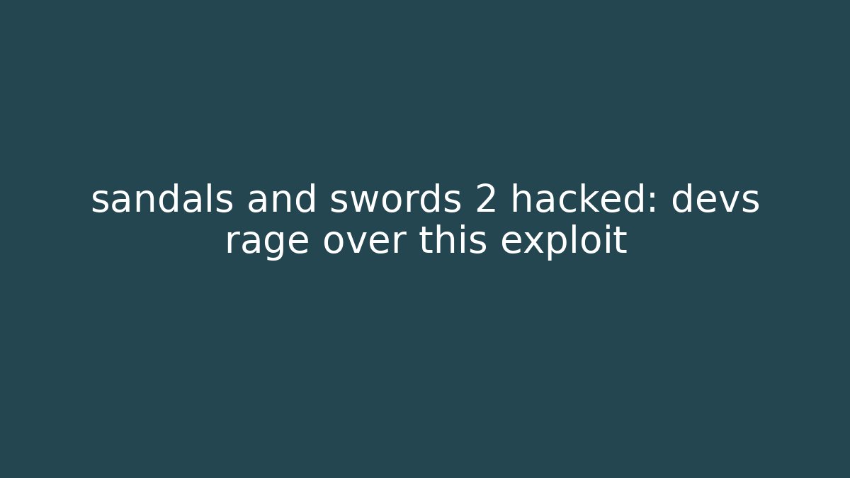 sandals and swords 2 hacked: devs rage over this exploit