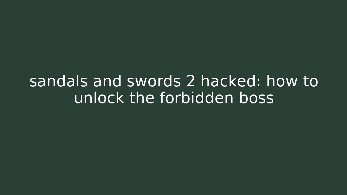 sandals and swords 2 hacked: how to unlock the forbidden boss