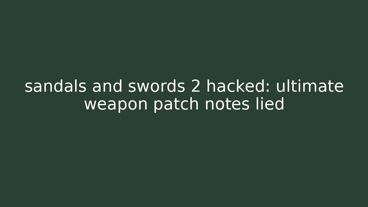 sandals and swords 2 hacked: ultimate weapon patch notes lied - The Family Holidays