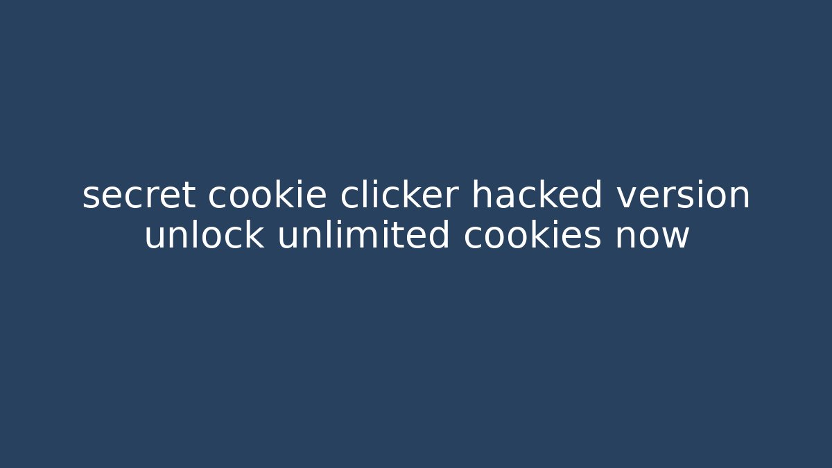 secret cookie clicker hacked version unlock unlimited cookies now