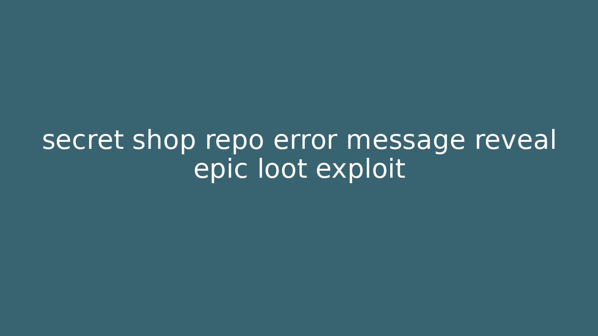 secret shop repo error message reveal epic loot exploit