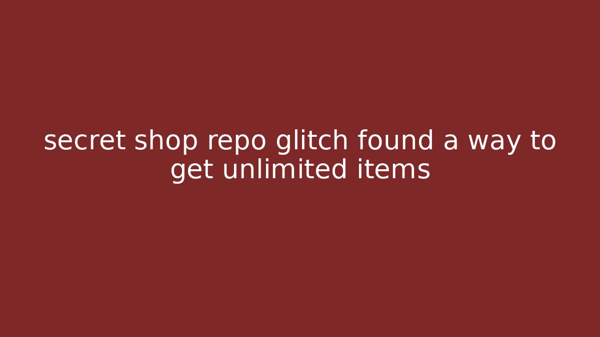 secret shop repo glitch found a way to get unlimited items
