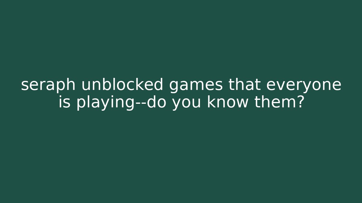 seraph unblocked games that everyone is playing—do you know them?
