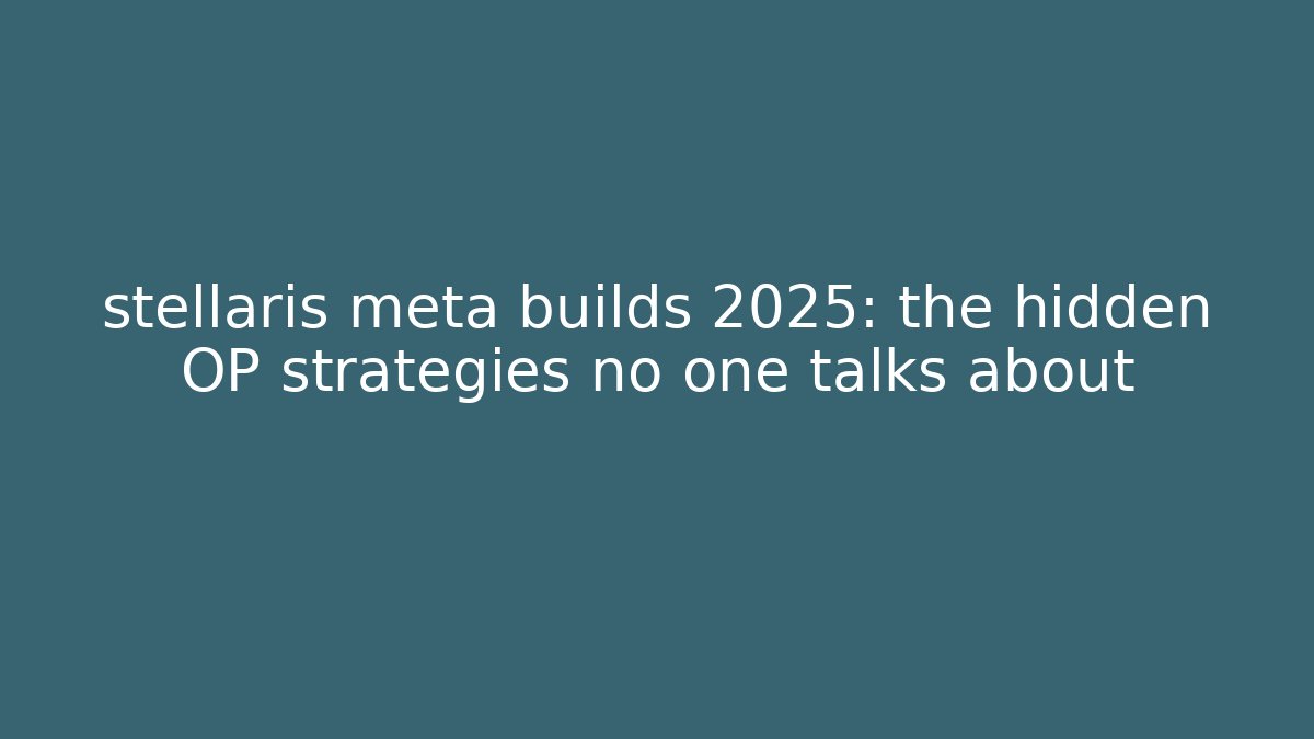 stellaris meta builds 2025: the hidden OP strategies no one talks about