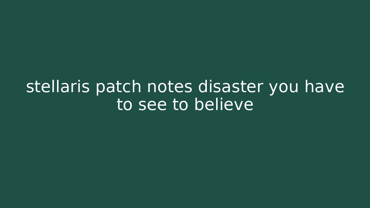 stellaris patch notes disaster you have to see to believe