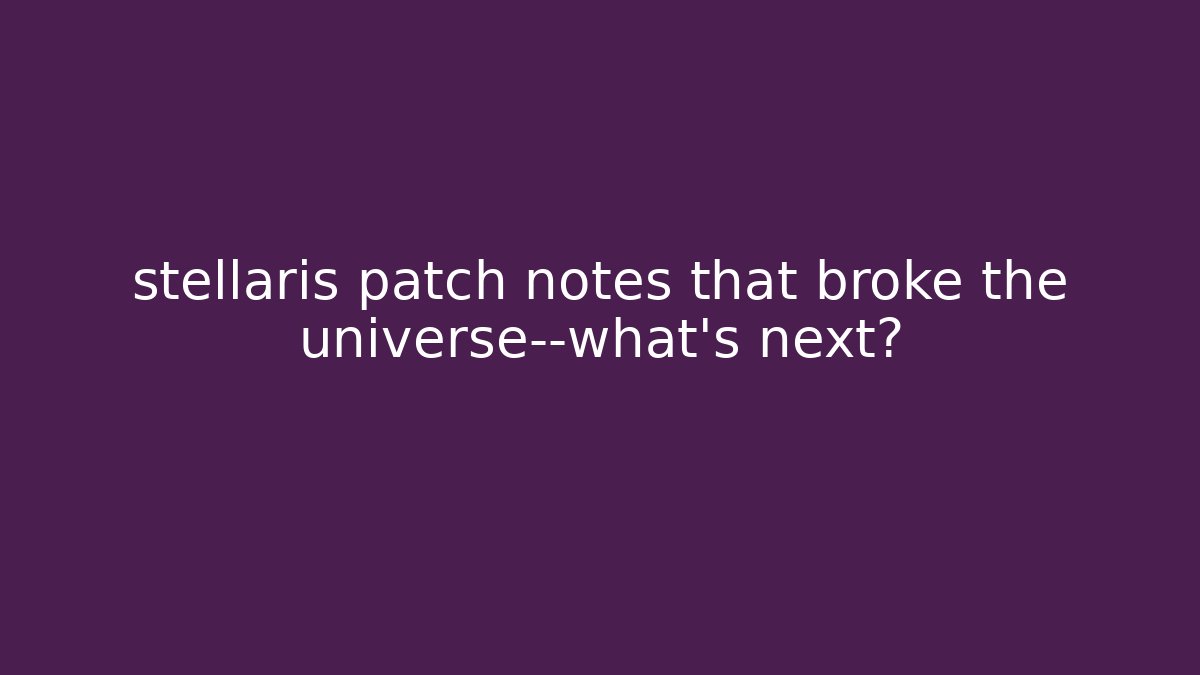 stellaris patch notes that broke the universe—what's next? - The Family Holidays