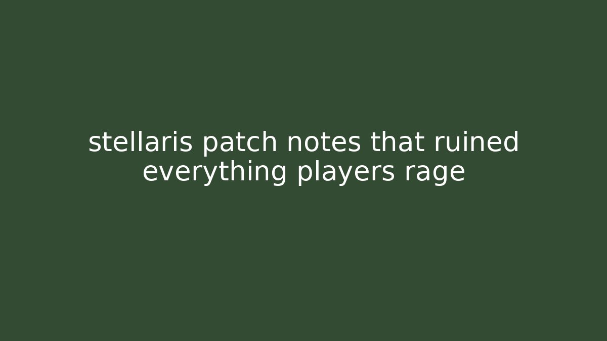 stellaris patch notes that ruined everything players rage