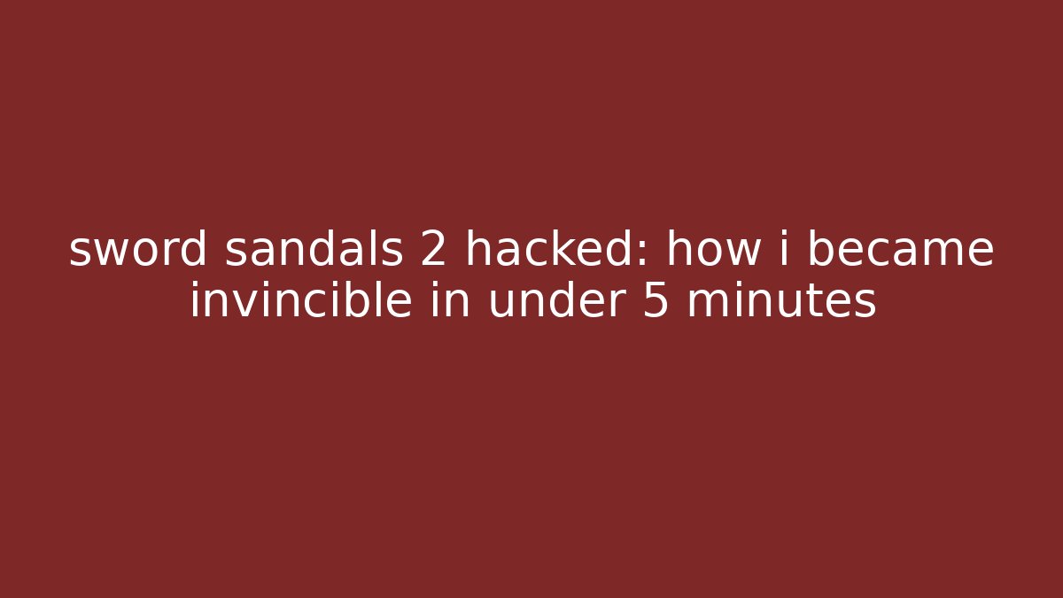sword sandals 2 hacked: how i became invincible in under 5 minutes