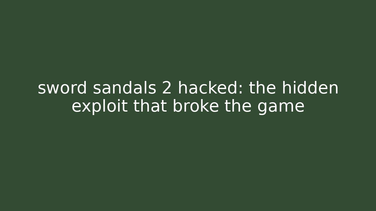 sword sandals 2 hacked: the hidden exploit that broke the game