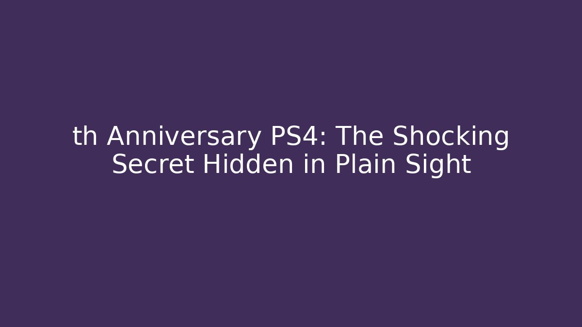 th Anniversary PS4: The Shocking Secret Hidden in Plain Sight