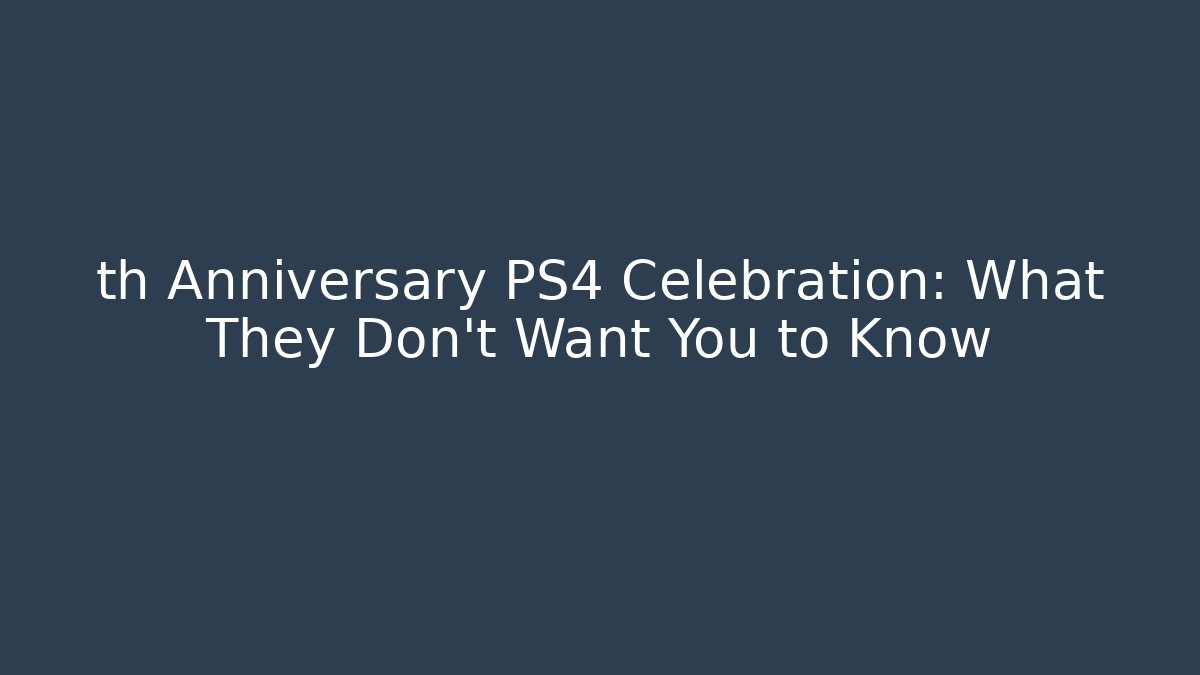 th Anniversary PS4 Celebration: What They Don't Want You to Know